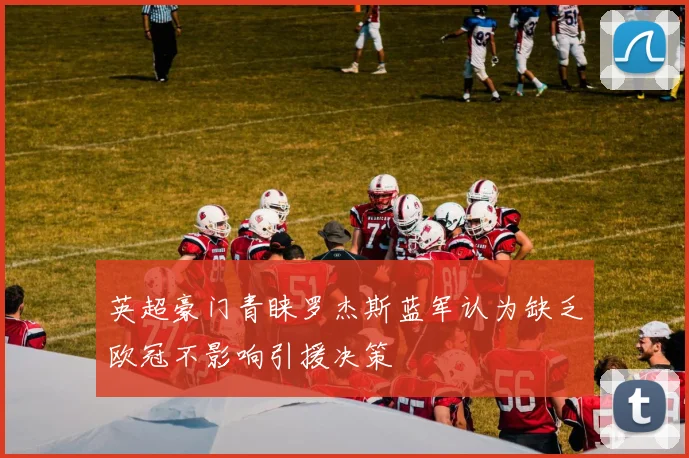 英超豪门青睐罗杰斯蓝军认为缺乏欧冠不影响引援决策