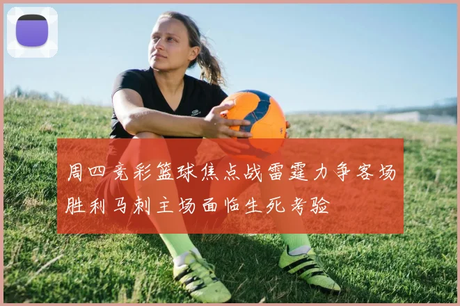周四竞彩篮球焦点战雷霆力争客场胜利马刺主场面临生死考验
