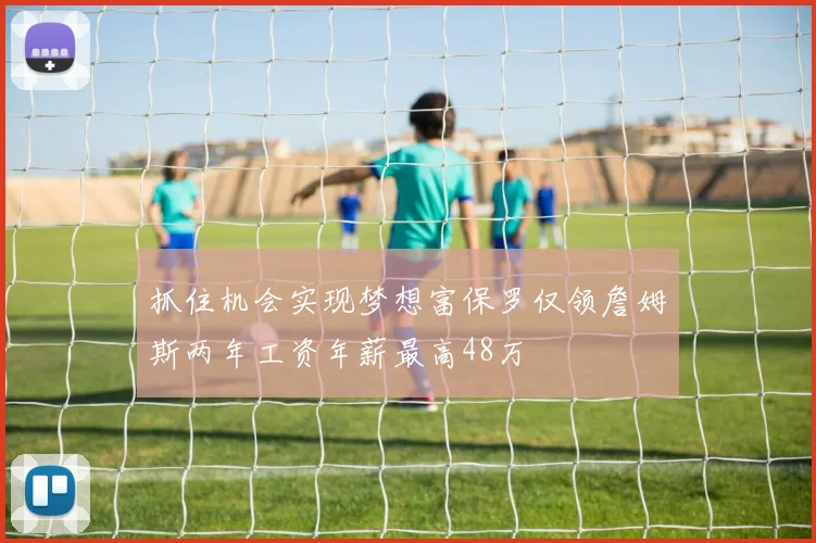 抓住机会实现梦想富保罗仅领詹姆斯两年工资年薪最高48万