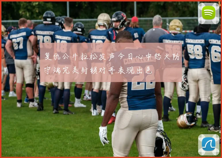复仇公牛拉松发声今日心中怒火防守端完美封锁对手表现出色