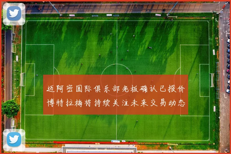 迈阿密国际俱乐部老板确认已报价博特拉梅将持续关注未来交易动态