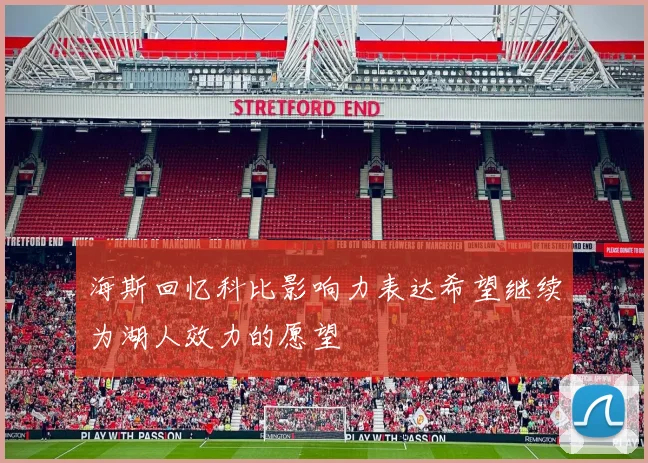 海斯回忆科比影响力表达希望继续为湖人效力的愿望