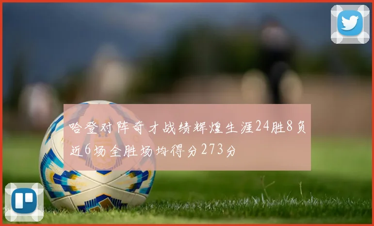 哈登对阵奇才战绩辉煌生涯24胜8负近6场全胜场均得分273分
