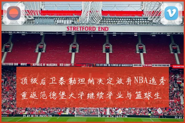 顶级后卫泰勒坦纳决定放弃NBA选秀重返范德堡大学继续学业与篮球生涯